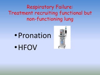 Respiratory Failure:
Treatment recruiting functional but
non-functioning lung
•Pronation
•HFOV
 