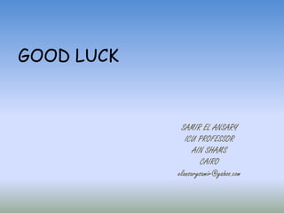 GOOD LUCK
SAMIR EL ANSARY
ICU PROFESSOR
AIN SHAMS
CAIRO
elansarysamir@yahoo.com
 