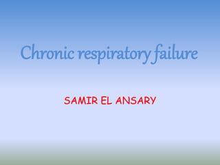 Chronic respiratory failure
SAMIR EL ANSARY
 