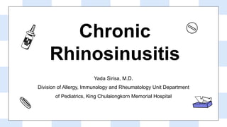 Chronic
Rhinosinusitis
Yada Sirisa, M.D.
Division of Allergy, Immunology and Rheumatology Unit Department
of Pediatrics, King Chulalongkorn Memorial Hospital
 