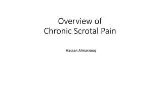 Overview of
Chronic Scrotal Pain
Hassan Almarzooq
 