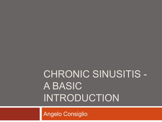 CHRONIC SINUSITIS -
A BASIC
INTRODUCTION
Angelo Consiglio
 