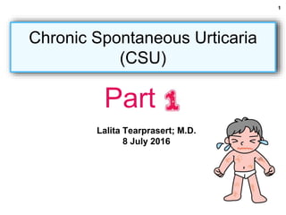 Lalita Tearprasert; M.D.
8 July 2016
Chronic Spontaneous Urticaria
(CSU)
Part
1
 