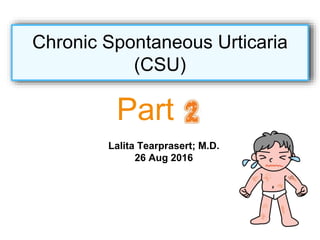 Lalita Tearprasert; M.D.
26 Aug 2016
Chronic Spontaneous Urticaria
(CSU)
Part
 