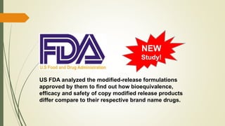 NEW
Study!
US FDA analyzed the modified-release formulations
approved by them to find out how bioequivalence,
efficacy and safety of copy modified release products
differ compare to their respective brand name drugs.
 