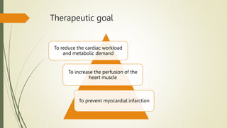 Therapeutic goal
To reduce the cardiac workload
and metabolic demand
To increase the perfusion of the
heart muscle
To prevent myocardial infarction
 