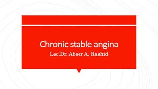 Chronic stable angina
Lec.Dr. Abeer A. Rashid
 