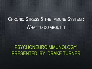 PSYCHONEUROIMMUNOLOGY:
PRESENTED BY DRAKE TURNER
CHRONIC STRESS & THE IMMUNE SYSTEM :
WHAT TO DO ABOUT IT
 