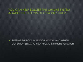 YOU CAN HELP BOLSTER THE IMMUNE SYSTEM
AGAINST THE EFFECTS OF CHRONIC STRESS.
• KEEPING THE BODY IN GOOD PHYSICAL AND MENTAL
CONDITION SEEMS TO HELP PROMOTE IMMUNE FUNCTION
 