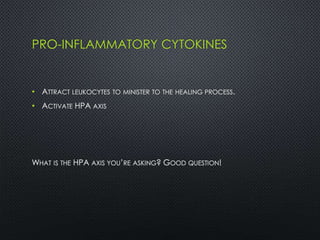PRO-INFLAMMATORY CYTOKINES
• ATTRACT LEUKOCYTES TO MINISTER TO THE HEALING PROCESS.
• ACTIVATE HPA AXIS
WHAT IS THE HPA AXIS YOU’RE ASKING? GOOD QUESTION!
 