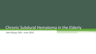 Chronic Subdural Hematoma in the Elderly
Ade Wijaya, MD – June 2019
 