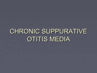 CHRONIC SUPPURATIVE
    OTITIS MEDIA
 