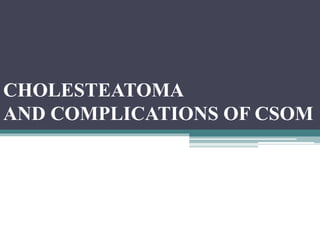 CHOLESTEATOMA
AND COMPLICATIONS OF CSOM
 
