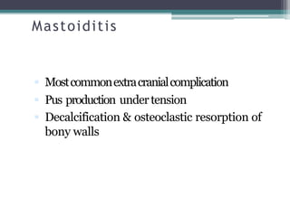 Mastoiditis
 Mostcommonextracranialcomplication
 Pus production undertension
 Decalcification & osteoclastic resorption of
bony walls
 