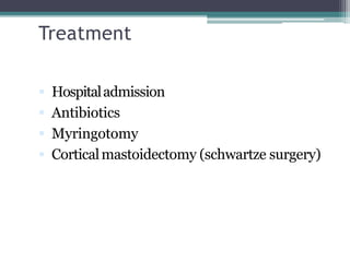 Treatment
 Hospitaladmission
 Antibiotics
 Myringotomy
 Corticalmastoidectomy (schwartze surgery)
 