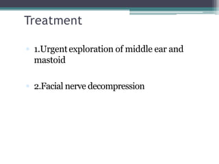 Treatment
 1.Urgentexploration of middle ear and
mastoid
 2.Facial nerve decompression
 