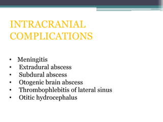 INTRACRANIAL
COMPLICATIONS
• Meningitis
• Extradural abscess
• Subdural abscess
• Otogenic brain abscess
• Thrombophlebitis of lateral sinus
• Otitic hydrocephalus
 