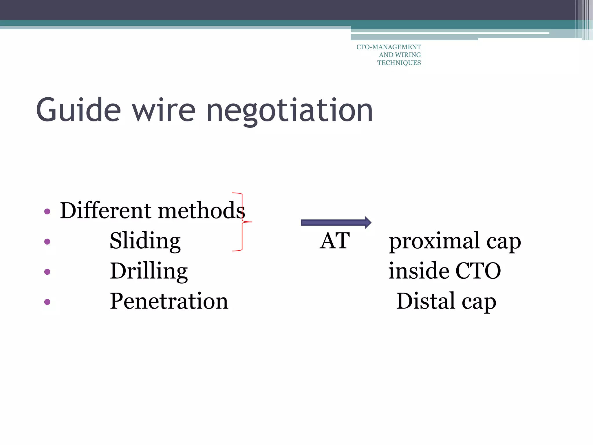 Guide wire negotiation
• Different methods
• Sliding AT proximal cap
• Drilling inside CTO
• Penetration Distal cap
CTO-MANAGEMENT
AND WIRING
TECHNIQUES
 