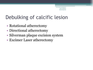 Debulking of calcific lesion
• Rotational atherectomy
• Directional atherectomy
• Silverman plaque excision system
• Excimer Laser atherectomy
CTO-MANAGEMENT
AND WIRING
TECHNIQUES
 