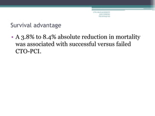 • A 3.8% to 8.4% absolute reduction in mortality
was associated with successful versus failed
CTO-PCI.
Survival advantage
CTO-MANAGEMENT
AND WIRING
TECHNIQUES
 