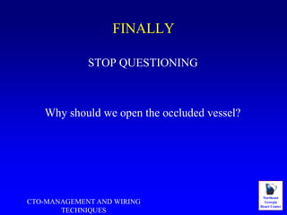 Northeast
Georgia
Heart Center
FINALLY
STOP QUESTIONING
Why should we open the occluded vessel?
CTO-MANAGEMENT AND WIRING
TECHNIQUES
 