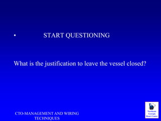 Northeast
Georgia
Heart Center
• START QUESTIONING
What is the justification to leave the vessel closed?
CTO-MANAGEMENT AND WIRING
TECHNIQUES
 