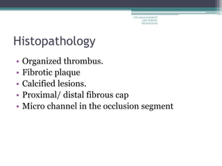 Histopathology
• Organized thrombus.
• Fibrotic plaque
• Calcified lesions.
• Proximal/ distal fibrous cap
• Micro channel in the occlusion segment
CTO-MANAGEMENT
AND WIRING
TECHNIQUES
 