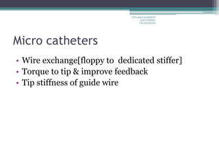 Micro catheters
• Wire exchange[floppy to dedicated stiffer]
• Torque to tip & improve feedback
• Tip stiffness of guide wire
CTO-MANAGEMENT
AND WIRING
TECHNIQUES
 