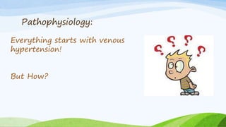 Pathophysiology:
Everything starts with venous
hypertension!
But How?
 