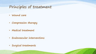 Principles of treatment
• Wound care
• Compression therapy
• Medical treatment
• Endovascular interventions
• Surgical treatments
 