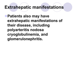 Extrahepatic manifestations
Patients also may have
extrahepatic manifestations of
their disease, including
polyarteritis nodosa
cryoglobulinemia, and
glomerulonephritis.
 