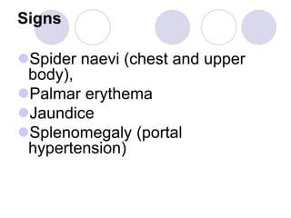 Signs
Spider naevi (chest and upper
body),
Palmar erythema
Jaundice
Splenomegaly (portal
hypertension)
 