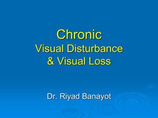 Chronic
Visual Disturbance
& Visual Loss
Dr. Riyad Banayot
 