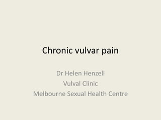 Chronic vulvar pain
Dr Helen Henzell
Vulval Clinic
Melbourne Sexual Health Centre
 