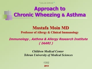 ”

Approach to
Chronic Wheezing & Asthma
Mostafa Moin MD
Professor of Allergy & Clinical Immunology

Immunology , Asthma & Allergy Research Institute
( IAARI )
Children Medical Center
Tehran University of Medical Sciences

2013

 
