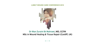 Dr Wan Zuraini Bt Mahrawi, MD, GCFM
MSc in Wound Healing & Tissue Repair (Cardiff, UK)
LUMUT WOUND CARE CONFERENCE 2018
 