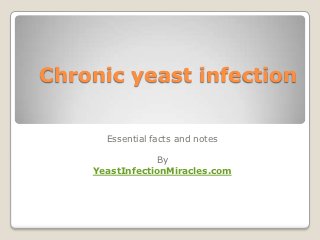 Chronic yeast infection

      Essential facts and notes

                By
    YeastInfectionMiracles.com
 