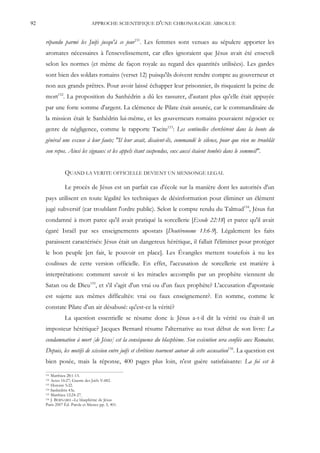 92                               APPROCHE SCIENTIFIQUE D'UNE CHRONOLOGIE ABSOLUE


     répandu parmi les Juifs jusqu'à ce jour151. Les femmes sont venues au sépulcre apporter les
     aromates nécessaires à l'ensevelissement, car elles ignoraient que Jésus avait été enseveli
     selon les normes (et même de façon royale au regard des quantités utilisées). Les gardes
     sont bien des soldats romains (verset 12) puisqu'ils doivent rendre compte au gouverneur et
     non aux grands prêtres. Pour avoir laissé échapper leur prisonnier, ils risquaient la peine de
     mort152. La proposition du Sanhédrin a dû les rassurer, d'autant plus qu'elle était appuyée
     par une forte somme d'argent. La clémence de Pilate était assurée, car le commanditaire de
     la mission était le Sanhédrin lui-même, et les gouverneurs romains pouvaient négocier ce
     genre de négligence, comme le rapporte Tacite153: Les sentinelles cherchèrent dans la honte du
     général une excuse à leur faute; "Il leur avait, disaient-ils, commandé le silence, pour que rien ne troublât
     son repos. Ainsi les signaux et les appels étant suspendus, eux aussi étaient tombés dans le sommeil".


                QUAND LA VERITE OFFICIELLE DEVIENT UN MENSONGE LEGAL

                Le procès de Jésus est un parfait cas d'école sur la manière dont les autorités d'un
     pays utilisent en toute légalité les techniques de désinformation pour éliminer un élément
     jugé subversif (car troublant l'ordre public). Selon le compte rendu du Talmud154, Jésus fut
     condamné à mort parce qu'il avait pratiqué la sorcellerie [Exode 22:18] et parce qu'il avait
     égaré Israël par ses enseignements apostats [Deutéronome 13:6-9]. Légalement les faits
     paraissent caractérisés: Jésus était un dangereux hérétique, il fallait l'éliminer pour protéger
     le bon peuple [en fait, le pouvoir en place]. Les Évangiles mettent toutefois à nu les
     coulisses de cette version officielle. En effet, l'accusation de sorcellerie est matière à
     interprétations: comment savoir si les miracles accomplis par un prophète viennent de
     Satan ou de Dieu155, et s'il s'agit d'un vrai ou d'un faux prophète? L'accusation d'apostasie
     est sujette aux mêmes difficultés: vrai ou faux enseignement?. En somme, comme le
     constate Pilate d'un air désabusé: qu'est-ce la vérité?
                La question essentielle se résume donc à: Jésus a-t-il dit la vérité ou était-il un
     imposteur hérétique? Jacques Bernard résume l'alternative au tout début de son livre: La
     condamnation à mort [de Jésus] est la conséquence du blasphème. Son exécution sera confiée aux Romains.
     Depuis, les motifs de scission entre juifs et chrétiens tournent autour de cette accusation156. La question est
     bien posée, mais la réponse, 400 pages plus loin, n'est guère satisfaisante: La foi est le
     151 Matthieu 28:1-15.
     152 Actes 16:27; Guerre des Juifs V:482.
     153 Histoire 5:22.
     154 Sanhédrin 43a.
     155 Matthieu 12:24-27.
     156 J. BERNARD –Le blasphème de Jésus

     Paris 2007 Éd. Parole et Silence pp. 5, 401.
 