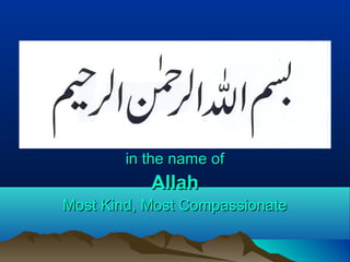 in the name ofin the name of
AllahAllah
Most Kind, Most CompassionateMost Kind, Most Compassionate
 
