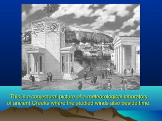 This is a conjectural picture of a meteorological laboratoryThis is a conjectural picture of a meteorological laboratory
of ancient Greeks where the studied winds also beside time.of ancient Greeks where the studied winds also beside time.
 