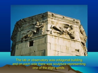 The lab or observatory was octagonal buildingThe lab or observatory was octagonal building
and on each side there was sculpture representingand on each side there was sculpture representing
one of the eight winds.one of the eight winds.
 