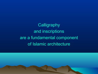 Calligraphy
and inscriptions
are a fundamental component
of Islamic architecture
 