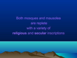 Both mosques and mausolea
are replete
with a variety of
religious and secular inscriptions
 