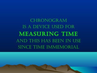 Chronogram
is a deviCe used for
measuring Time
and This has been in use
sinCe Time immemorial
 