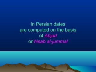 In Persian datesIn Persian dates
are computed on the basisare computed on the basis
ofof AbjadAbjad
oror hisab al-jummal
 
