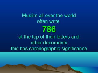 Muslim all over the worldMuslim all over the world
often writeoften write
786786
at the top of their letters andat the top of their letters and
other documentsother documents
this has chronographic significancethis has chronographic significance
 