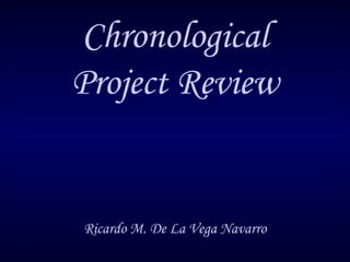 Chronological Project Review Ricardo M. De La Vega Navarro 