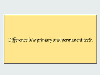 Difference b/w primary and permanent teeth
 