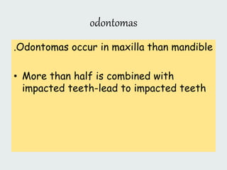 odontomas
.Odontomas occur in maxilla than mandible
• More than half is combined with
impacted teeth-lead to impacted teeth
 