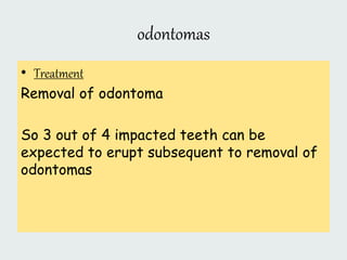 odontomas
• Treatment
Removal of odontoma
So 3 out of 4 impacted teeth can be
expected to erupt subsequent to removal of
odontomas
 